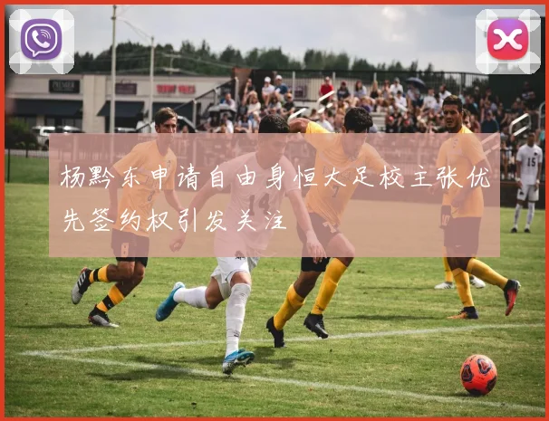 杨黔东申请自由身恒大足校主张优先签约权引发关注