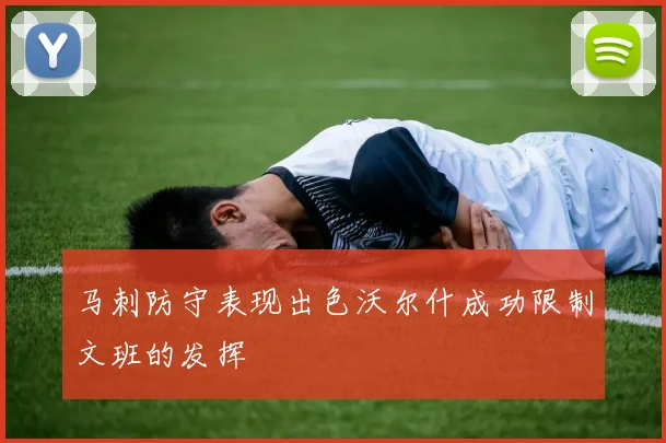 马刺防守表现出色沃尔什成功限制文班的发挥
