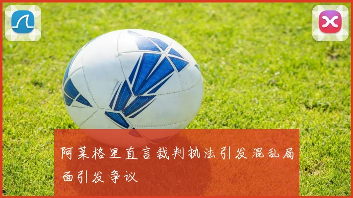 阿莱格里直言裁判执法引发混乱局面引发争议