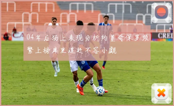 04年后场上表现分析约基奇保罗频繁上榜库里追赶不容小觑