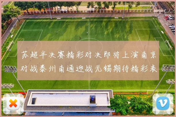 苏超半决赛精彩对决即将上演南京对战泰州南通迎战无锡期待精彩表现