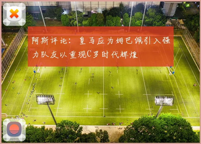 阿斯评论：皇马应为姆巴佩引入强力队友以重现C罗时代辉煌