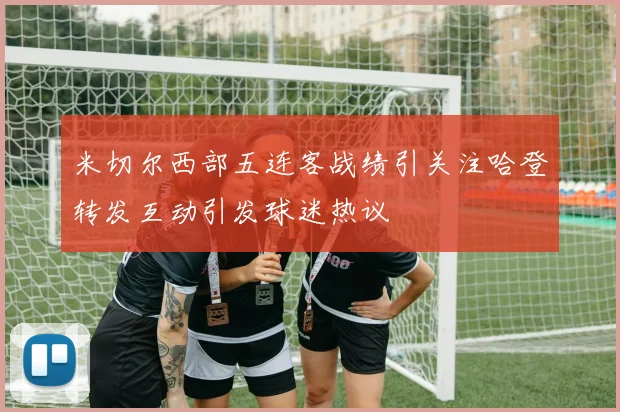 米切尔西部五连客战绩引关注哈登转发互动引发球迷热议