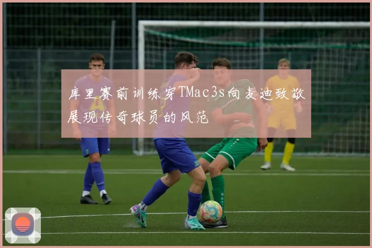库里赛前训练穿TMac3s向麦迪致敬展现传奇球员的风范