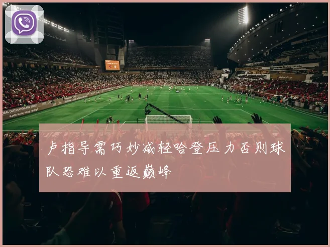 卢指导需巧妙减轻哈登压力否则球队恐难以重返巅峰