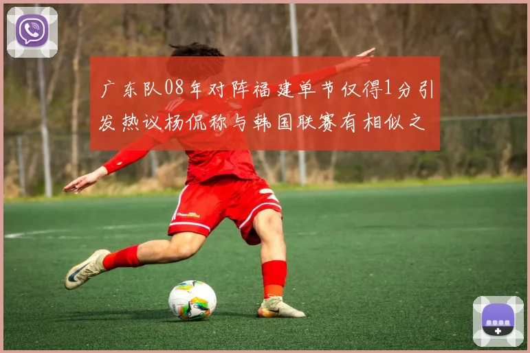 广东队08年对阵福建单节仅得1分引发热议杨侃称与韩国联赛有相似之处