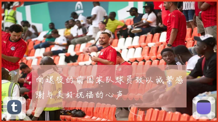 向退役的前国家队球员致以诚挚感谢与美好祝福的心声