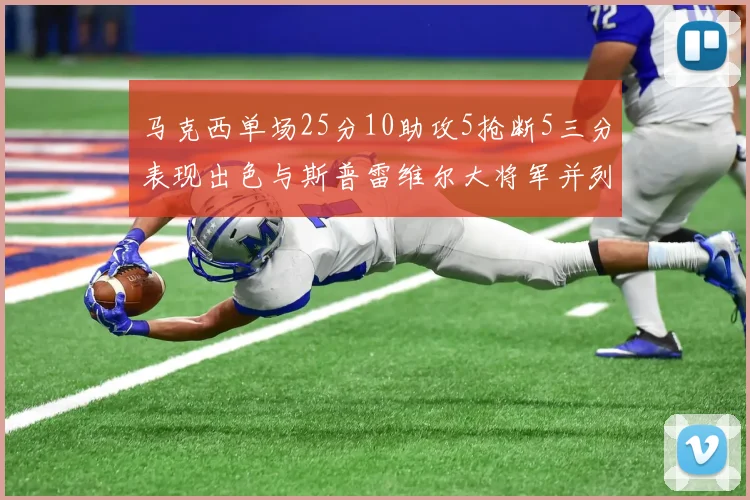 马克西单场25分10助攻5抢断5三分表现出色与斯普雷维尔大将军并列NBA历史第一