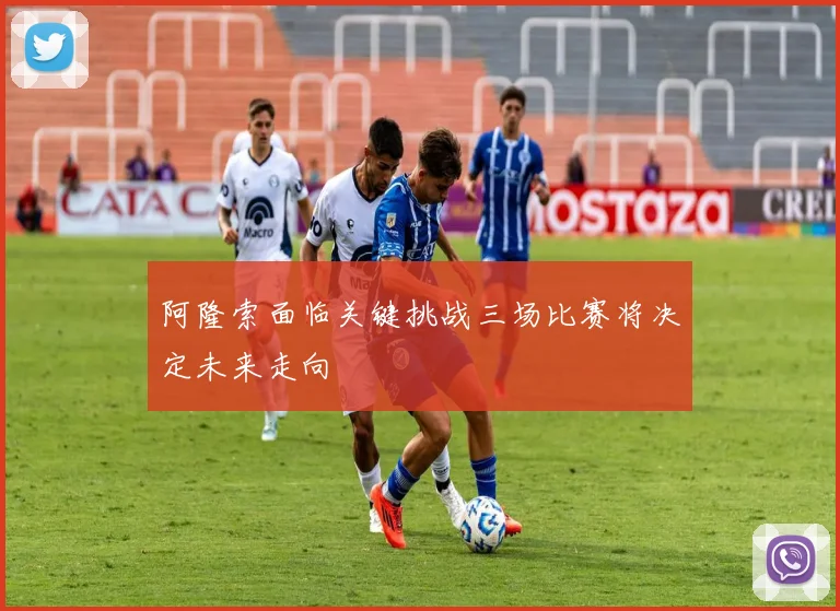 阿隆索面临关键挑战三场比赛将决定未来走向