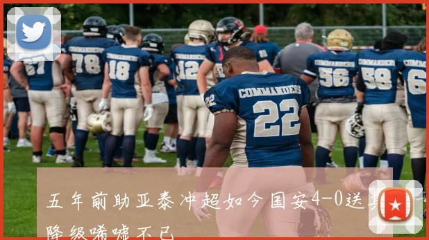 五年前助亚泰冲超如今国安4-0送其降级唏嘘不已