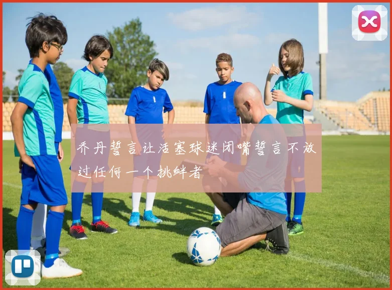 乔丹誓言让活塞球迷闭嘴誓言不放过任何一个挑衅者