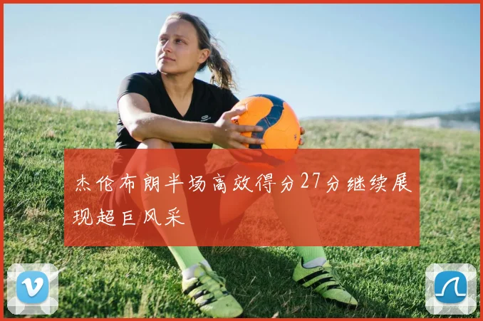 杰伦布朗半场高效得分27分继续展现超巨风采