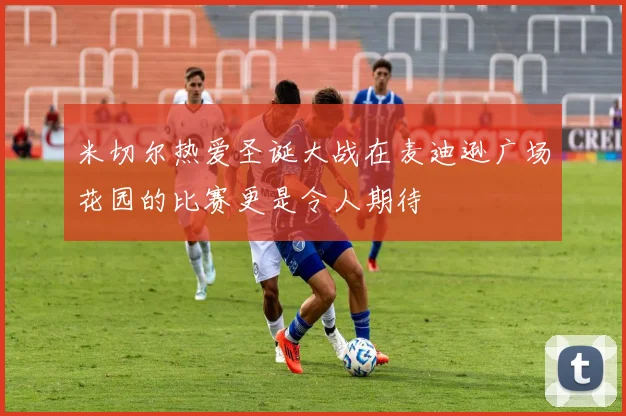 米切尔热爱圣诞大战在麦迪逊广场花园的比赛更是令人期待