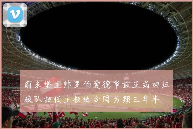 前米堡主帅罗伯爱德华兹正式回归狼队担任主教练合同为期三年半